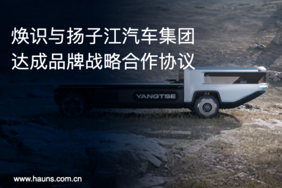 Hauns煥識與揚子江汽車集團達成品牌戰略合作，推動商用車品牌全面升級